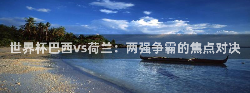 世界杯比赛：世界杯巴西vs荷兰：两强争霸的焦点对决